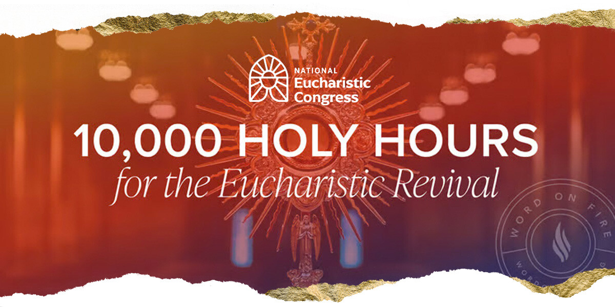National Eucharistic Congress: 10,000 Holy Hours with Word on Fire for the Eucharistic Revival